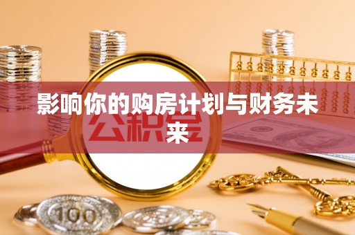 隆昌影响你的购房计划与财务未来