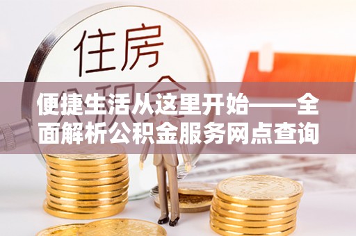 隆昌便捷生活从这里开始——全面解析公积金服务网点查询技巧