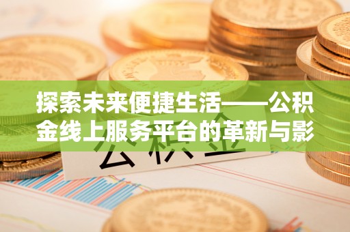 隆昌探索未来便捷生活——公积金线上服务平台的革新与影响