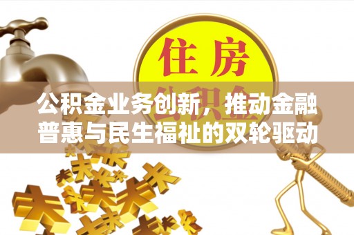 隆昌公积金业务创新，推动金融普惠与民生福祉的双轮驱动
