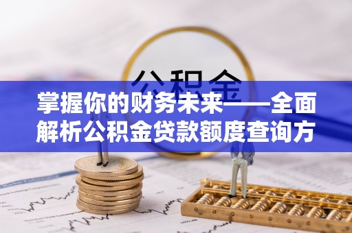 隆昌掌握你的财务未来——全面解析公积金贷款额度查询方法