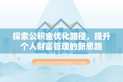 隆昌探索公积金优化路径，提升个人财富管理的新思路