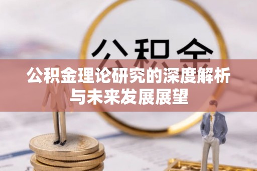 隆昌公积金理论研究的深度解析与未来发展展望