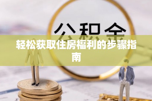 隆昌轻松获取住房福利的步骤指南