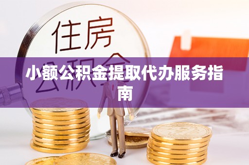 隆昌小额公积金提取代办服务指南
