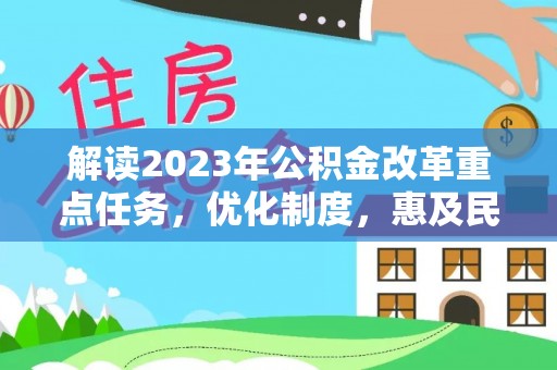 隆昌解读2023年公积金改革重点任务，优化制度，惠及民生