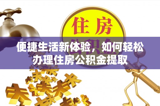 隆昌便捷生活新体验，如何轻松办理住房公积金提取