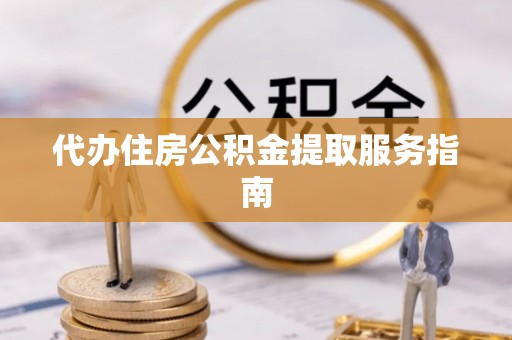 隆昌代办住房公积金提取服务指南