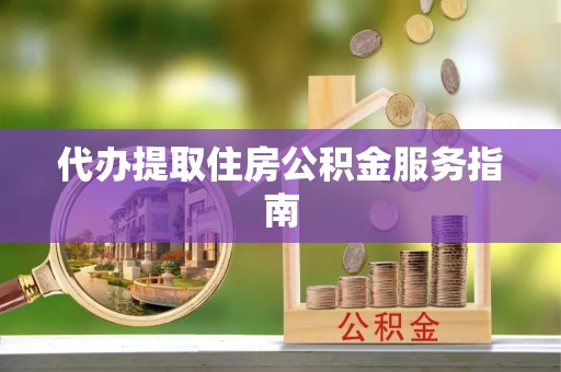隆昌代办提取住房公积金服务指南