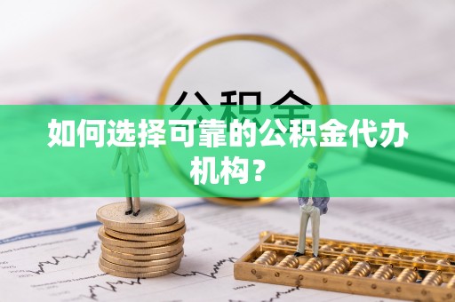 隆昌如何选择可靠的公积金代办机构？