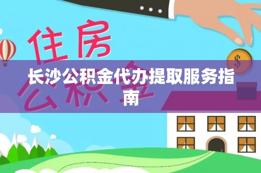 隆昌长沙公积金代办提取服务指南