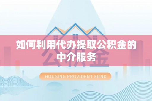 隆昌如何利用代办提取公积金的中介服务