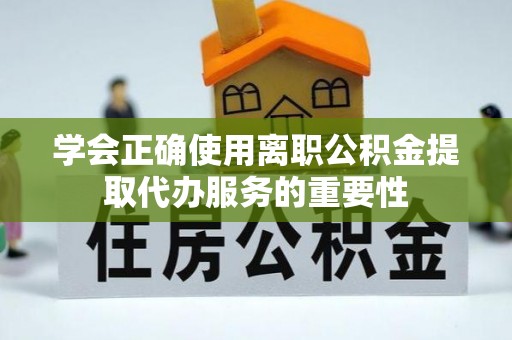 隆昌学会正确使用离职公积金提取代办服务的重要性