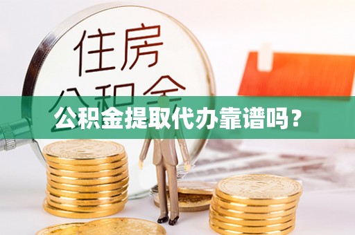 隆昌公积金提取代办靠谱吗？