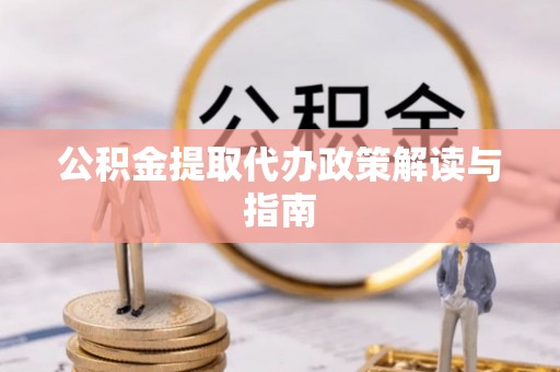 隆昌公积金提取代办政策解读与指南