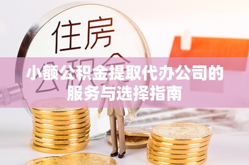 隆昌小额公积金提取代办公司的服务与选择指南