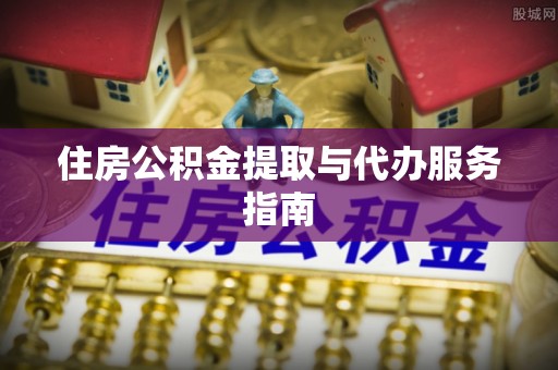 隆昌住房公积金提取与代办服务指南