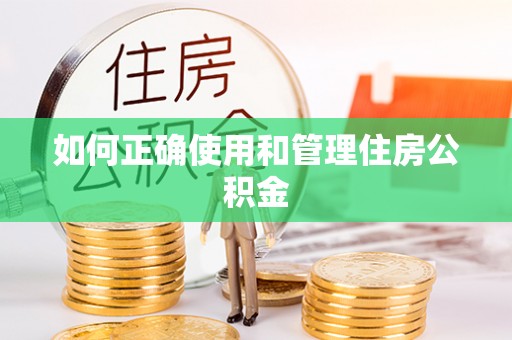 隆昌如何正确使用和管理住房公积金