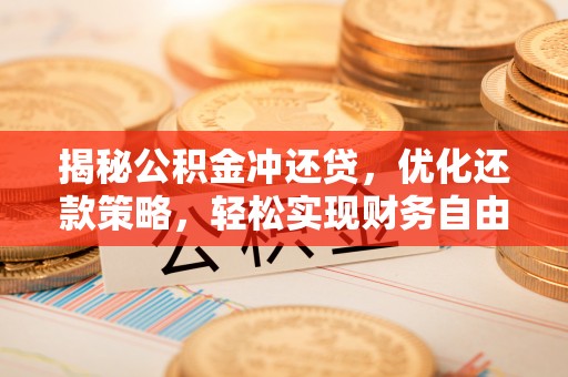 隆昌揭秘公积金冲还贷，优化还款策略，轻松实现财务自由