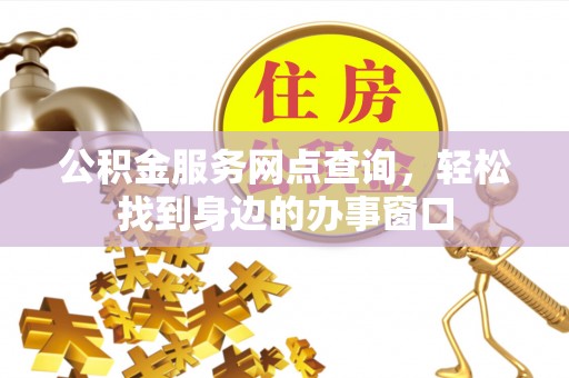 隆昌公积金服务网点查询，轻松找到身边的办事窗口